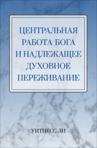 Уитнесс Ли - Центральная работа Бога и надлежащее духовное переживание