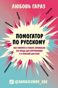 Любовь Гараз - Помогатор по русскому. Как говорить и писать правильно без вреда для окружающих и с пользой для себя