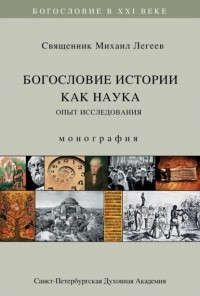 Священник Михаил Легеев - Богословие истории как наука. Опыт исследования