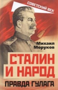 Михаил Моруков - Сталин и народ. Правда ГУЛАГа из круга первого