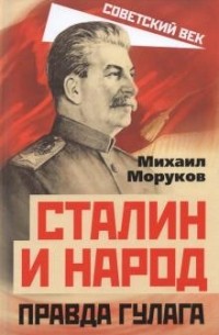 Михаил Моруков - Сталин и народ. Правда ГУЛАГа из круга первого