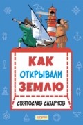 Святослав Сахарнов - Как открывали Землю