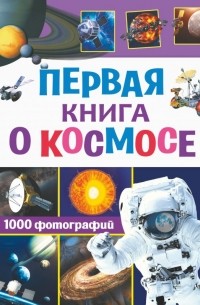  - Первая книга о космосе. 1000 фотографий