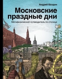 Андрей Балдин - Московские праздные дни. Метафизический путеводитель по столице