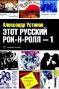 Александр Устинов - Этот русский рок-н-ролл. Книга 1