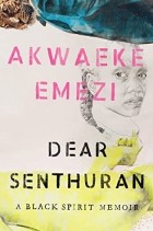 Akwaeke Emezi - Dear Senthuran: A Black Spirit Memoir