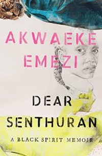 Akwaeke Emezi - Dear Senthuran: A Black Spirit Memoir