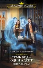 Наталья Мазуркевич - Семь бед — один адепт. Книга первая