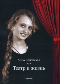 Анна Яблонская - Театр и жизнь