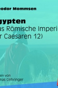 Теодор Моммзен - ?gypten - Das R?mische Imperium der Caesaren, Band 12