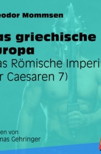 Теодор Моммзен - Das griechische Europa - Das R?mische Imperium der Caesaren, Band 7