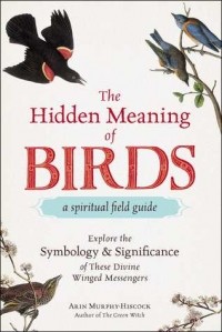 Эрин Мёрфи-Хискок - The Hidden Meaning of Birds--A Spiritual Field Guide: Explore the Symbology and Significance of These Divine Winged Messengers