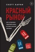 Скотт Карни - Красный рынок: как устроена торговля всем, из чего состоит человек