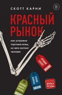 Скотт Карни - Красный рынок: как устроена торговля всем, из чего состоит человек