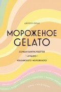 Мороженое Gelato: Сочная палитра рецептов лучшего итальянского мороженого