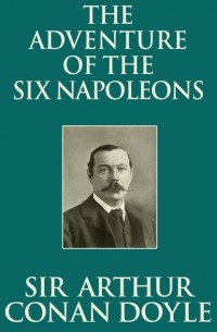 Sir Arthur Conan Doyle - The Adventure of the Six Napoleons