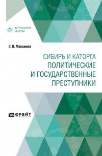 Сергей Максимов - Сибирь и каторга. Политические и государственные преступники