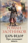 Роман Злотников - Царь Федор. Орел взмывает ввысь
