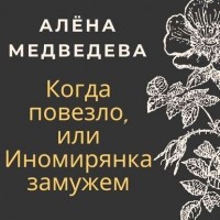 Алена Медведева - Когда повезло, или Иномирянка замужем
