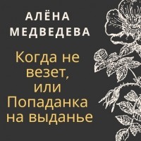 Алена Медведева - Когда не везет, или Попаданка на выданье