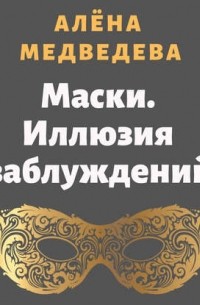 Алена Медведева - Маски. Иллюзия заблуждений