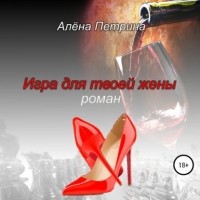 Алёна Сергеевна Петрина - Игра для твоей жены