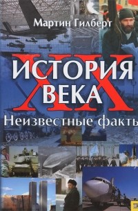 Мартин Гилберт - История ХХ века. Неизвестные факты