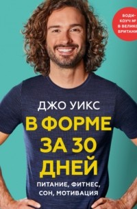 Джо Уикс - В форме за 30 дней. Питание, фитнес, сон, мотивация