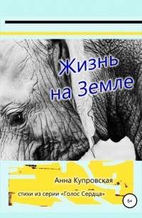 Анна Александровна Купровская - Жизнь на Земле. Стихи из серии «Голос Сердца»