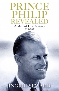 Ingrid Seward - Prince Philip Revealed: A Man of His Century