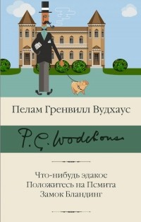 Пэлем Грэнвил Вудхаус - Что-нибудь эдакое. Положитесь на Псмита. Замок Бландинг (сборник)