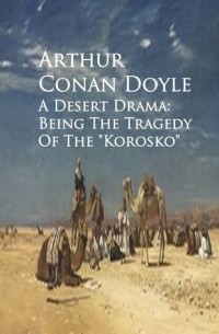 Arthur Conan Doyle - A Desert Drama: Being the Tragedy of the Korosko