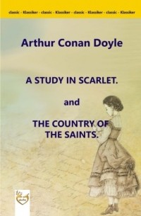 Arthur Conan Doyle - A Study in Scarlet. and The Country of the Saints.
