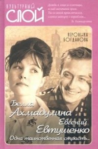 Вероника Богданова - Белла Ахмадулина и Евгений Евтушенко. Одна таинственная страсть…