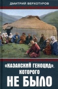 Дмитрий Верхотуров - «Казахский геноцид», которого не было