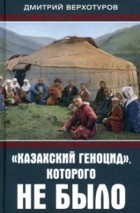Дмитрий Верхотуров - «Казахский геноцид», которого не было
