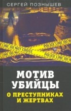 Сергей Познышев - Мотив убийцы. О преступниках и жертвах