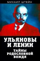 Михаил Штейн - Ульяновы и Ленин. Тайны родословной вождя
