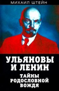 Михаил Штейн - Ульяновы и Ленин. Тайны родословной вождя