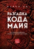 Майкл Дуглас Коу - Разгадка кода майя: как ученые расшифровали письменность древней цивилизации