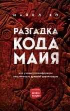 Майкл Дуглас Коу - Разгадка кода майя: как ученые расшифровали письменность древней цивилизации