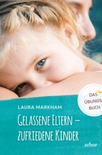 Лора Маркхам - Gelassene Eltern - zufriedene Kinder