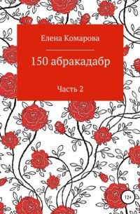 Елена Комарова - 150 абракадабр. Часть 2