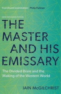 Iain McGilchrist - The Master and His Emissary. The Divided Brain and the Making of the Western World