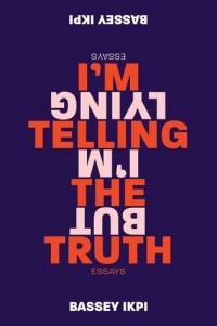 Bassey Ikpi - I'm Telling the Truth, but I'm Lying: Essays
