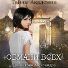 Александра Долматова - Тайны Академии. Обмани всех