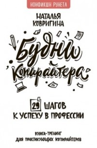 Наталья Ковригина - Будни копирайтера: 29 шагов к успеху в профессии. Книга-тренинг для практикующих копирайтеров