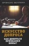 Франсис Л. Веллман - Искусство допроса. Как добиться признания вины?