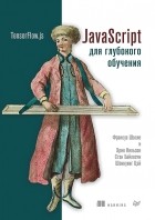 Франсуа Шолле - JavaScript для глубокого обучения: TensorFlow.js