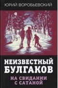 Юрий Воробьевский - Неизвестный Булгаков. На свидании с сатаной